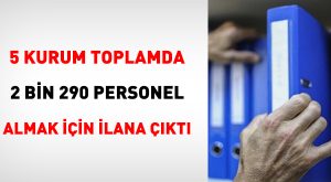 5 Kurum toplamda 2 bin 290 personel almak için ilana çıktı